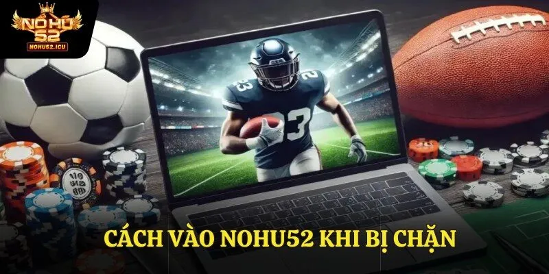 Cách Vào Nohu52 Khi Bị Chặn, An Toàn Và Bảo Mật Cho Hội Viên